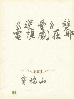 《逆爱》双男主电视剧在哪里看