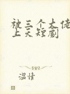 被三个大佬哥宠上天短剧