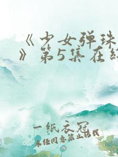 《少女弹珠汽水》第5集在线观看