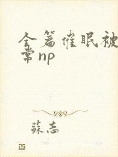 全篇催眠被肉日常np