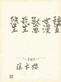 悠哉兽世种种田生生崽漫画那里可以看