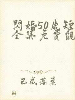 闪婚50岁短剧全集免费观看