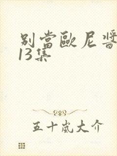 别当欧尼酱了第13集