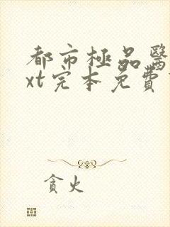 都市极品医神txt完本免费下载