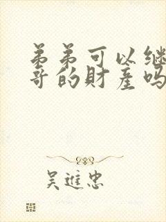 弟弟可以继承哥哥的财产吗?