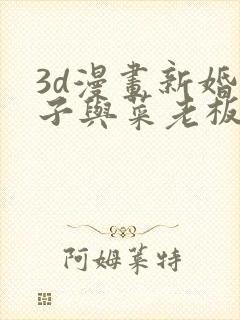 3d漫画新婚妻子与菜老板的作者是谁