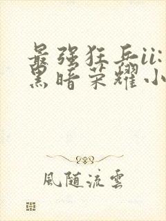 最强狂兵ii:黑暗荣耀小说全本下载