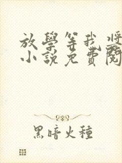 放学等我酱子贝小说免费阅读完整版