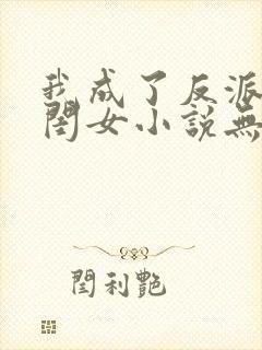 我成了反派的亲闺女小说无弹窗