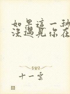 如果这一秒,我没遇见你在线全本免费阅读