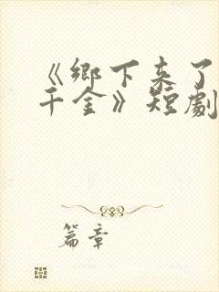 《乡下来了个真千金》短剧