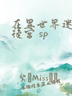 在异世界迷宫开后宫 sp