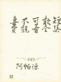 妻不可欺短剧免费观看全集