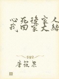 心死后家人跪求我回家大结局