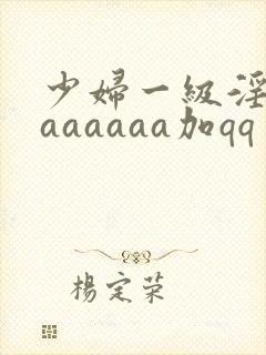 少妇一级淫片aaaaaaa加qq
