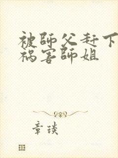 被师父赶下山去祸害师姐