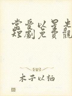 当爱以星光为牢短剧免费观看全集高清版