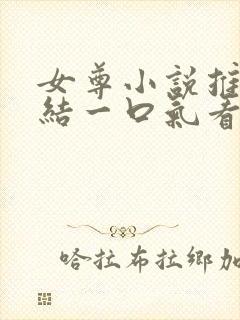 女尊小说推文完结一口气看完