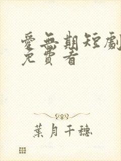 爱无期短剧全集免费看