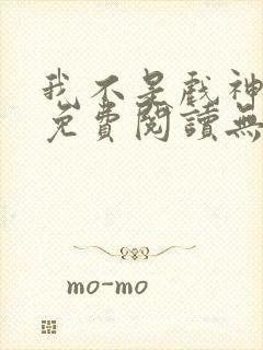 我不是戏神全文免费阅读无弹窗