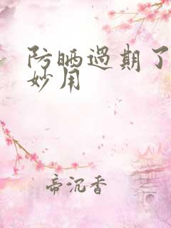 防晒过期了十大妙用