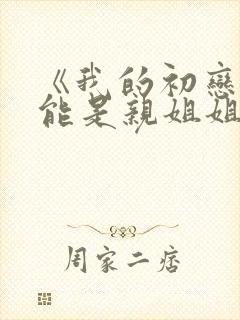 《我的初恋不可能是亲姐姐》