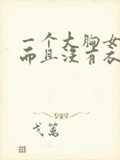 一个大胸女孩子而且没有衣服穿