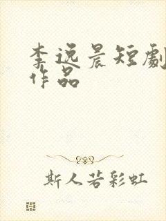 李逸晨短剧全部作品