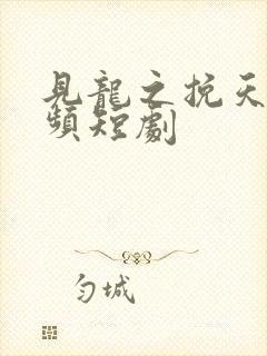 见龙之挽天倾视频短剧