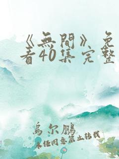 《无间》免费观看40集完整版视频