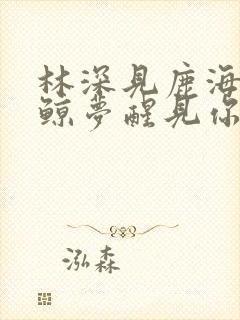 林深见鹿海蓝见鲸梦醒见你
