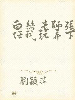 白丝老师张开腿任我玩弄下药小说