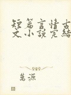 短篇言情古言虐文小说完结小说