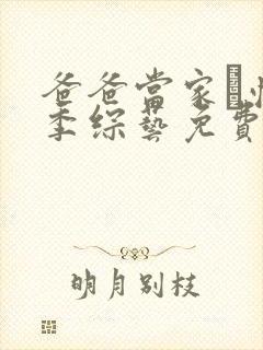 爸爸当家·慢享季综艺免费观看