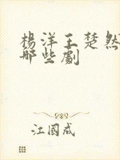 杨洋王楚然演过哪些剧