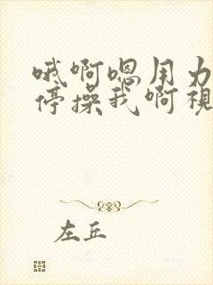 哦啊嗯用力不要停操我啊视频