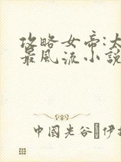 攻略女帝:太监最风流小说网