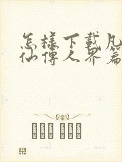 怎样下载凡人修仙传人界篇