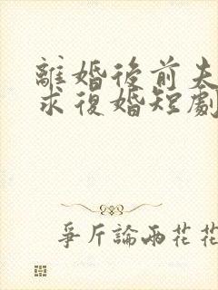 离婚后前夫哭着求复婚短剧姜暖