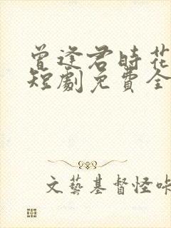 曾逢君时花照眼短剧免费全集剧情