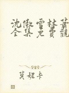 沈傲雪林萧短剧全集免费观看