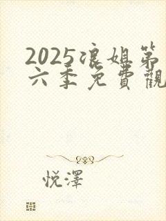 2025浪姐第六季免费观看完整版