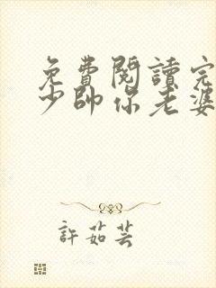 免费阅读完整版少帅你老婆又跑了