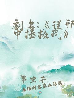 剧名:《从邪恶中拯救我》