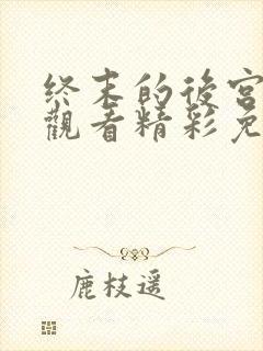 终末的后宫在线观看精彩免费中文