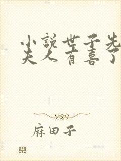 小说世子先别死夫人有喜了全文阅读