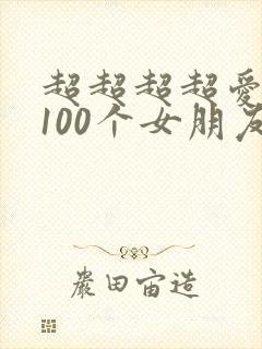 超超超超爱你的100个女朋友