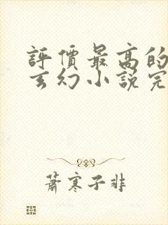 评价最高的十部玄幻小说完本