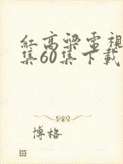 红高粱电视剧全集60集下载