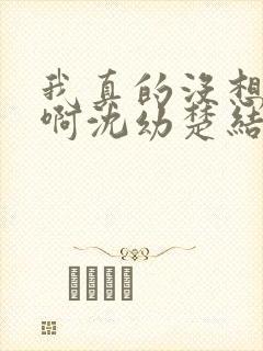 我真的没想重生啊沈幼楚结局